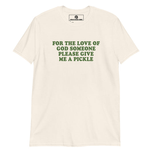 Natural Color For The Love Of God Someone Please Give Me A Pickle T-Shirt