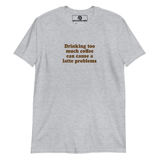Drinking too much coffee can cause a latte problems T-Shirt - ninanush