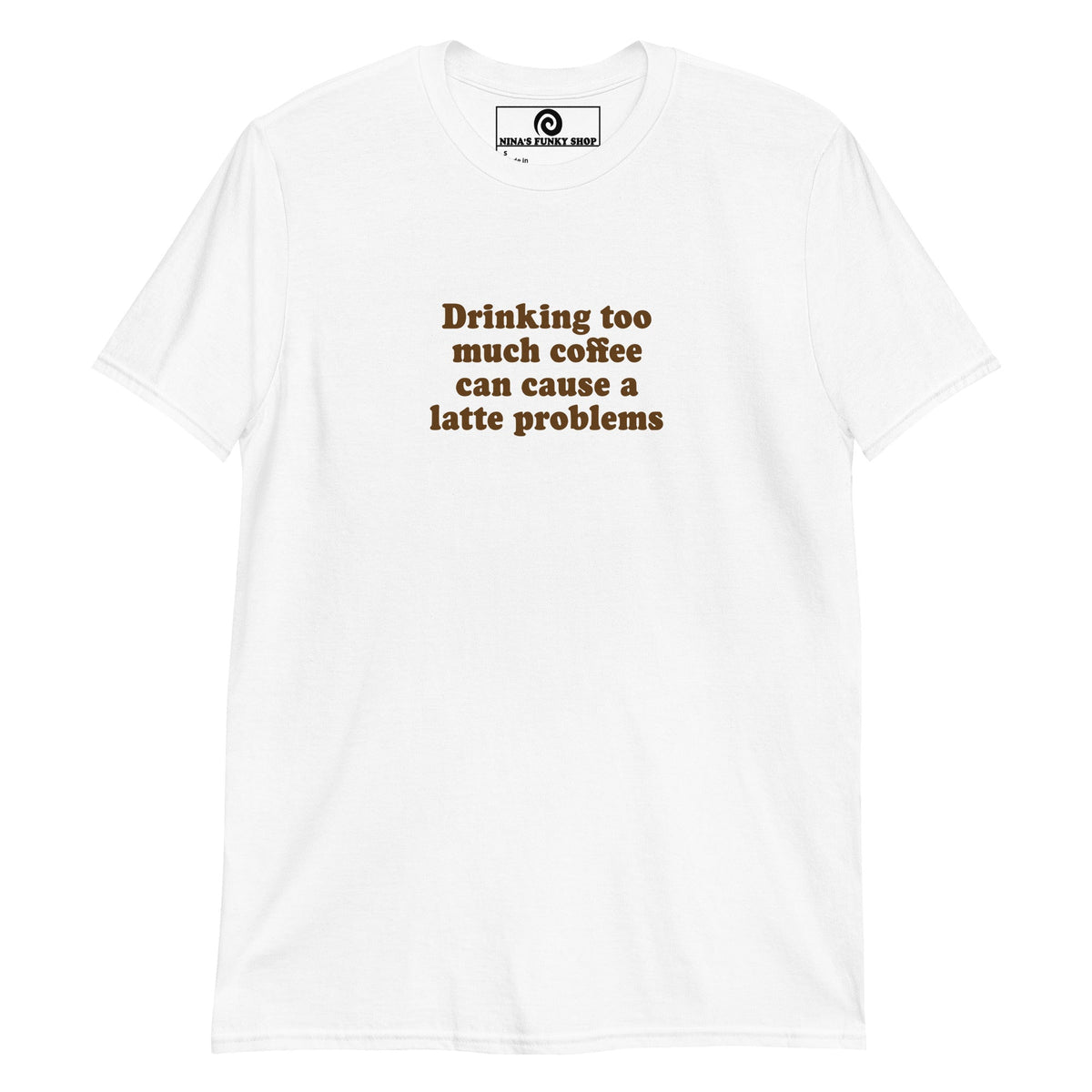 Drinking too much coffee can cause a latte problems T-Shirt - ninanush