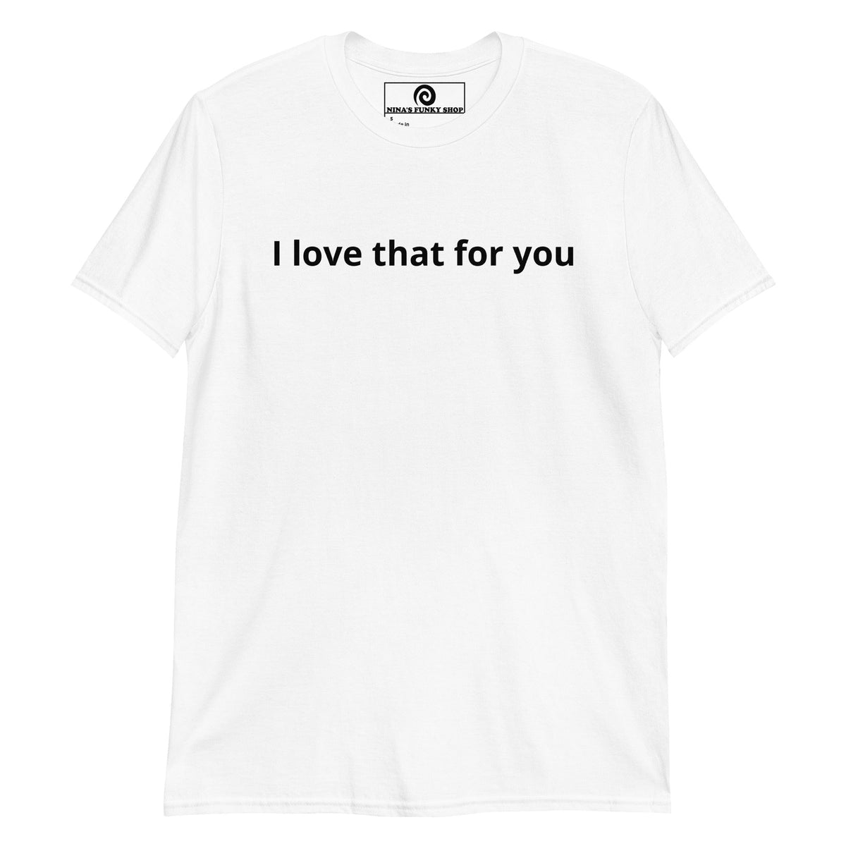 I Love That For You T-Shirt - ninanush