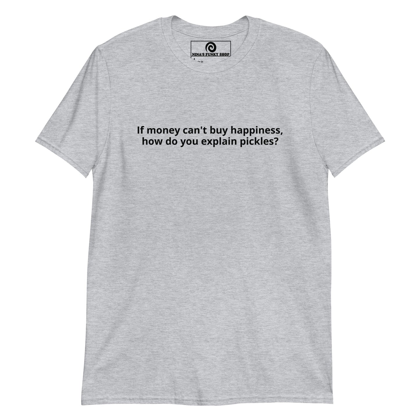 If Money Can't Buy Happiness, How Do You Explain Pickles? T-Shirt - ninanush