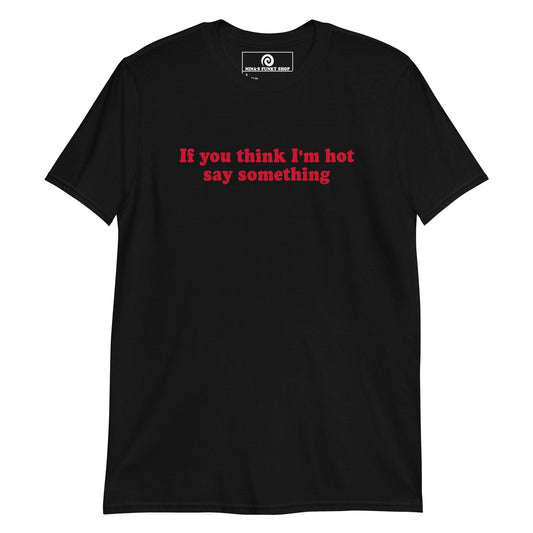If You Think I'm Hot Say Something T-Shirt - ninanush