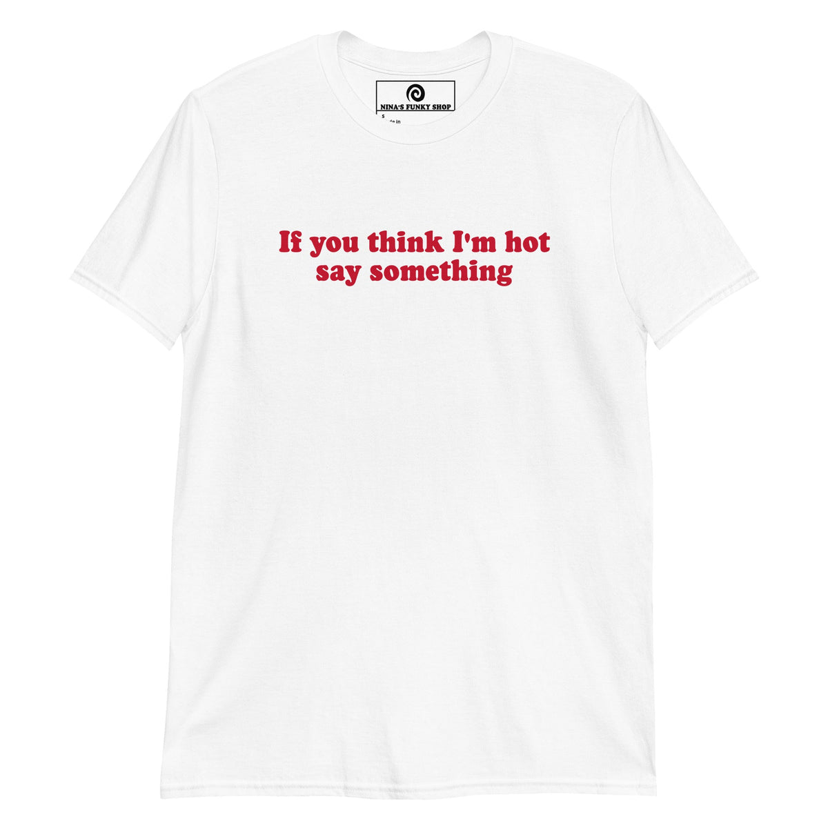 If You Think I'm Hot Say Something T-Shirt - ninanush