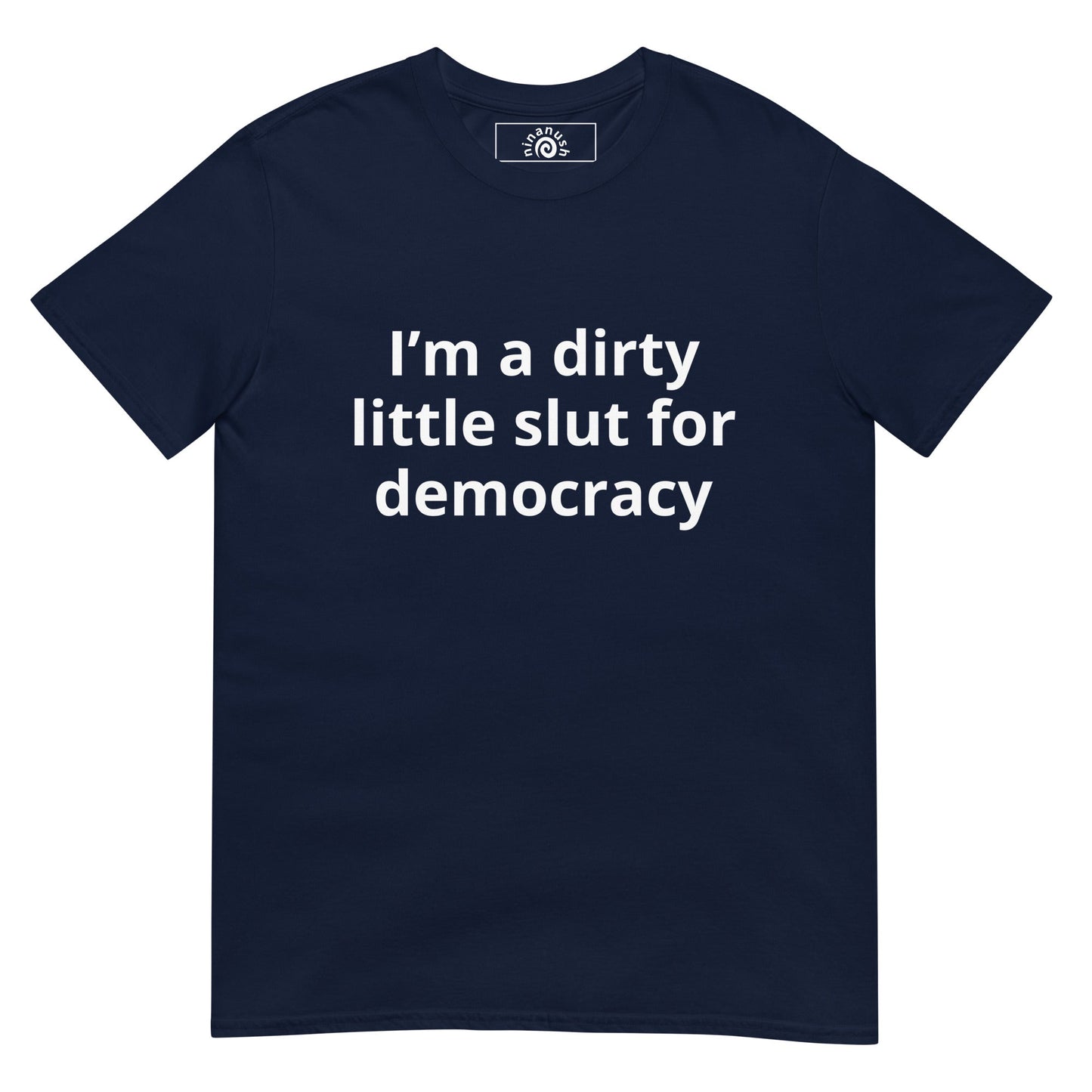 I’m A Dirty Little Slut For Democracy T-Shirt - ninanush