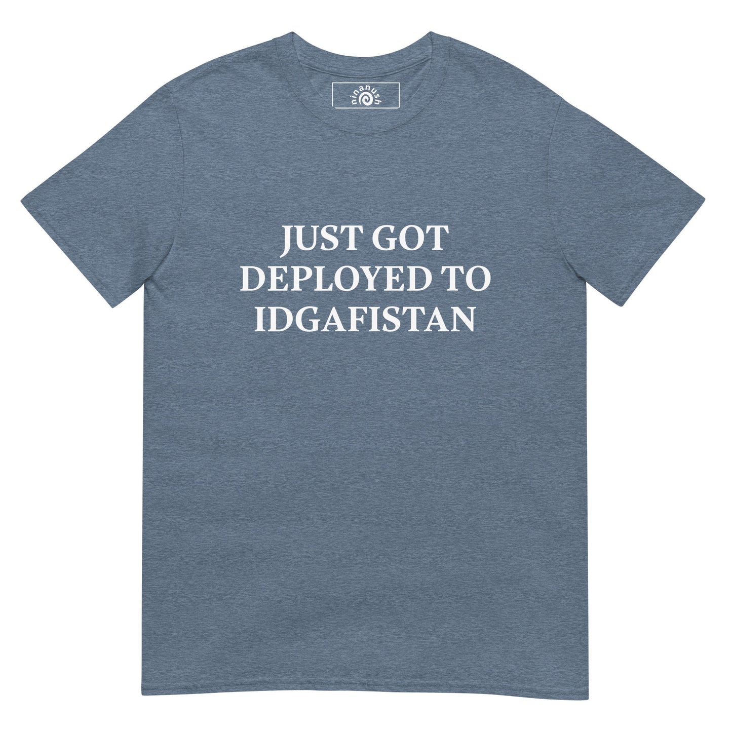 Just Got Deployed To IDGAFISTAN T-Shirt - ninanush
