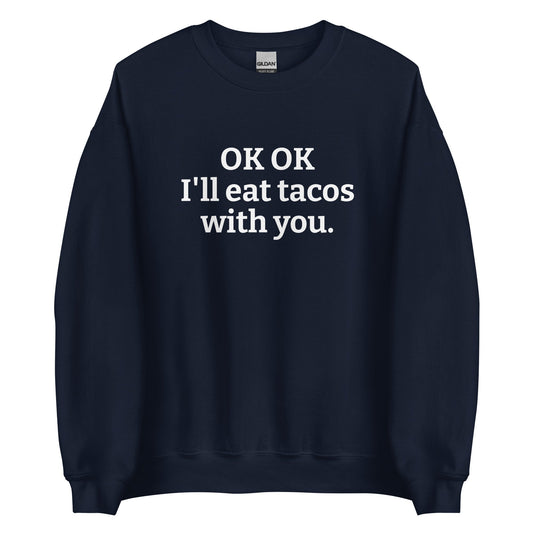 OK OK I'll Eat Tacos With You Sweatshirt - ninanush