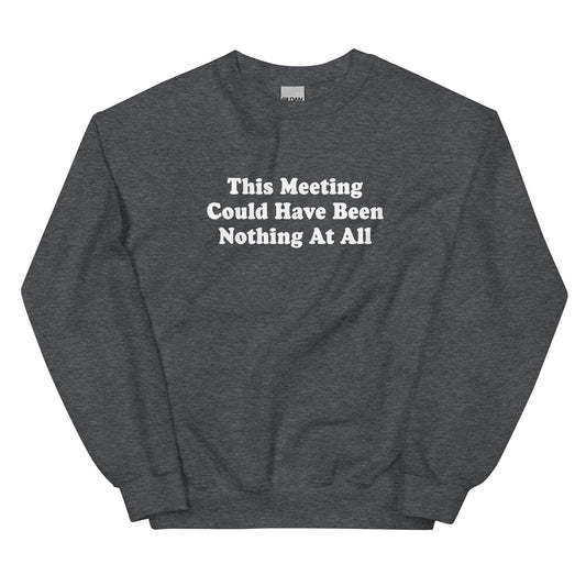 This Meeting Could Have Been Nothing At All Sweatshirt - ninanush