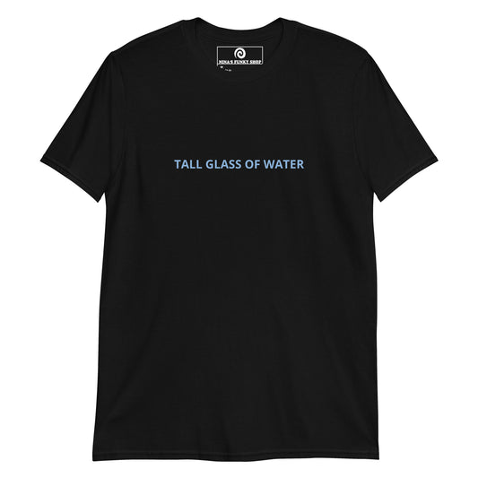 Black Tall Glass Of Water T-shirt - Are you a tall glass of water? Looking for a funny gift for a tall friend? This funny saying Tee is just what you need. It's soft and comfortable with "Tall Glass Of Water", expertly printed on the front. The perfect shirt for everyday streetwear. Stand out in our sarcastic graphic tees and funky apparel. Designed by Nina and made just for you.