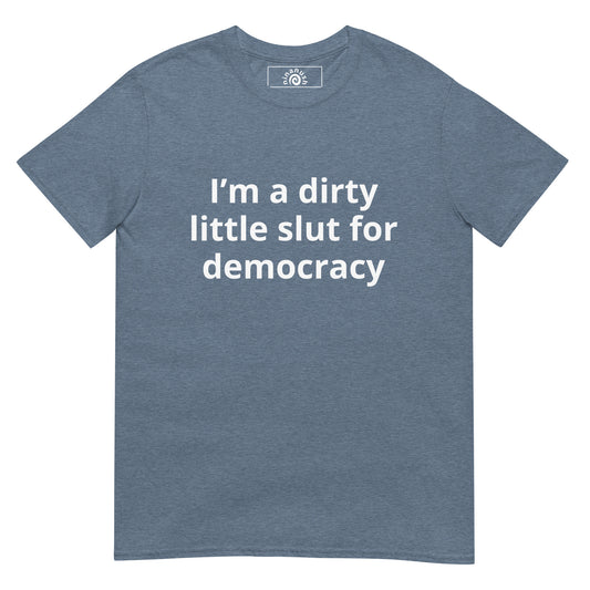 Heather indigo t-shirt with “I’m a dirty little slut for democracy” on the front. A funny political tee 