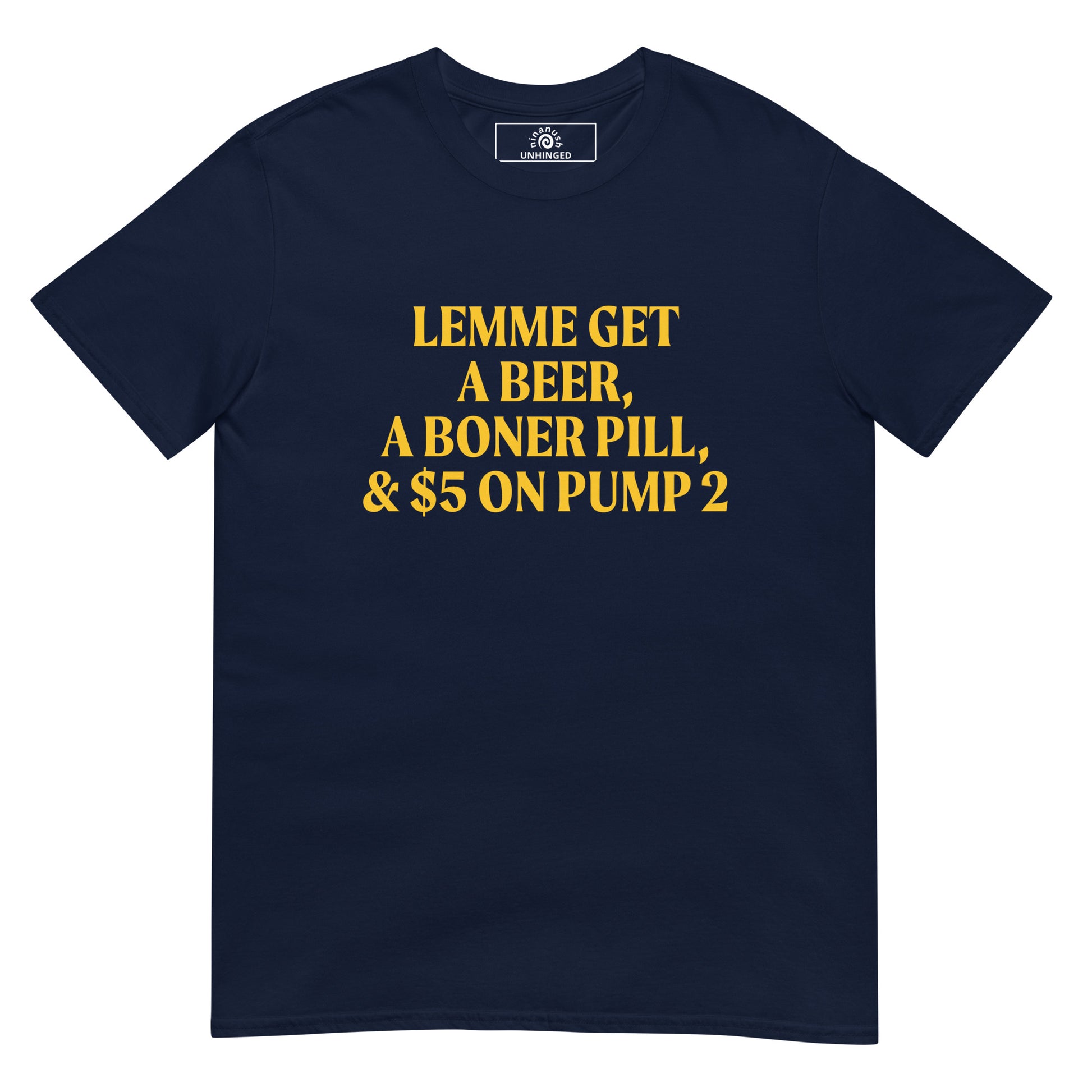 Navy t-shirt with unhinged saying printed in bright yellow - “Lemme Get A Beer, A Boner Pill, & $5 On Pump 2”