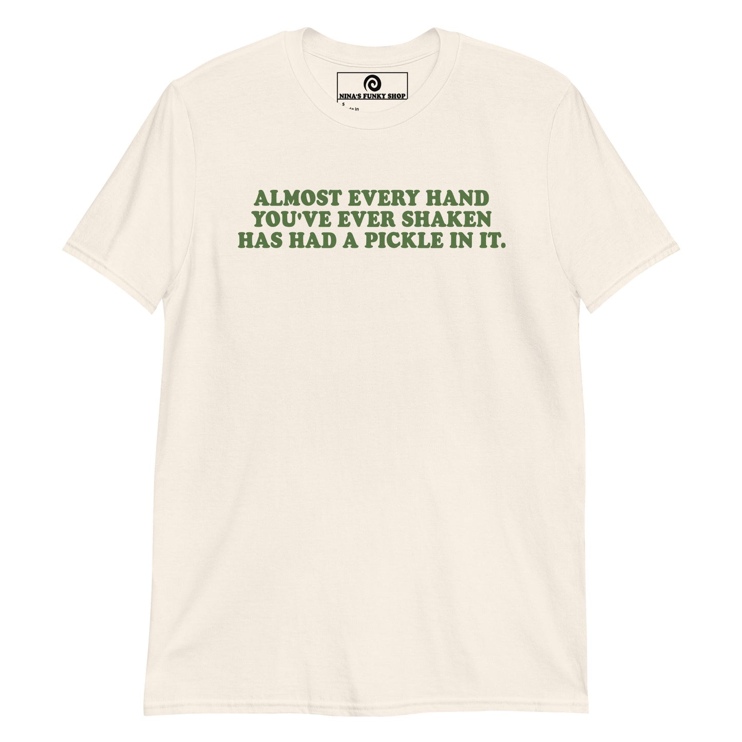Almost Every Hand You Have Ever Shaken Has Had A Pickle In It T-Shirt - ninanush