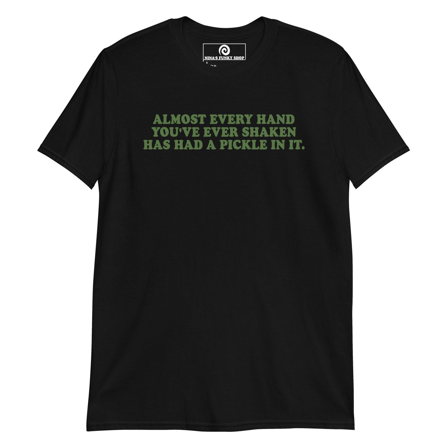 Almost Every Hand You Have Ever Shaken Has Had A Pickle In It T-Shirt - ninanush