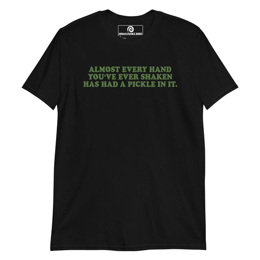 Almost Every Hand You Have Ever Shaken Has Had A Pickle In It T-Shirt - ninanush