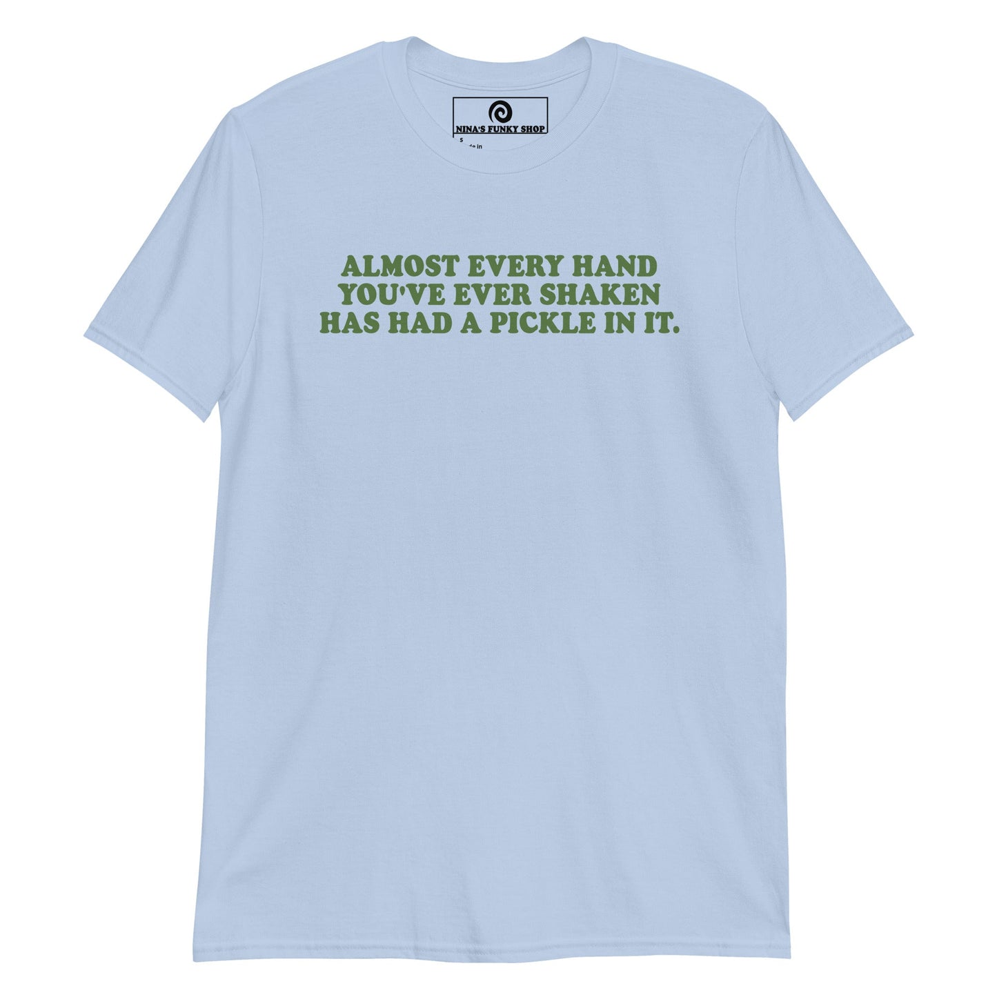 Almost Every Hand You Have Ever Shaken Has Had A Pickle In It T-Shirt - ninanush