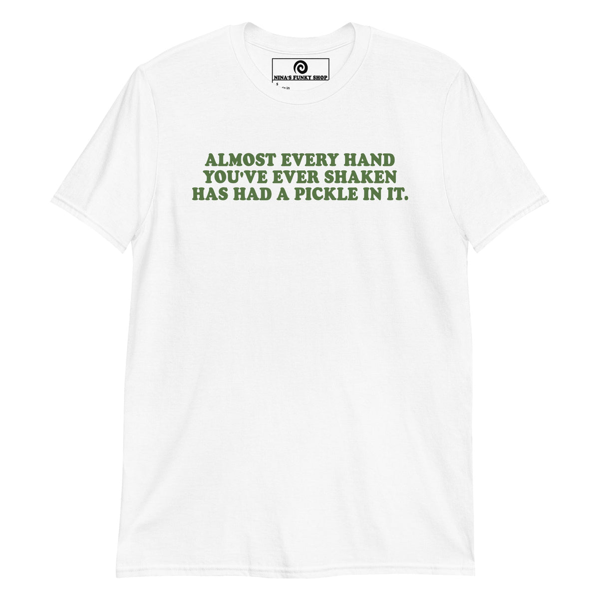 Almost Every Hand You Have Ever Shaken Has Had A Pickle In It T-Shirt - ninanush