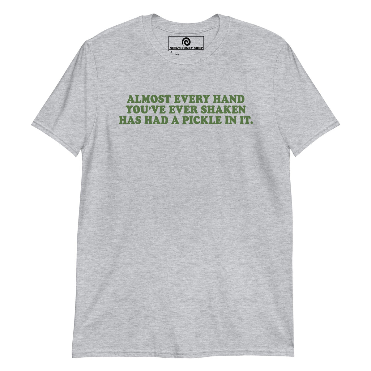 Almost Every Hand You Have Ever Shaken Has Had A Pickle In It T-Shirt - ninanush