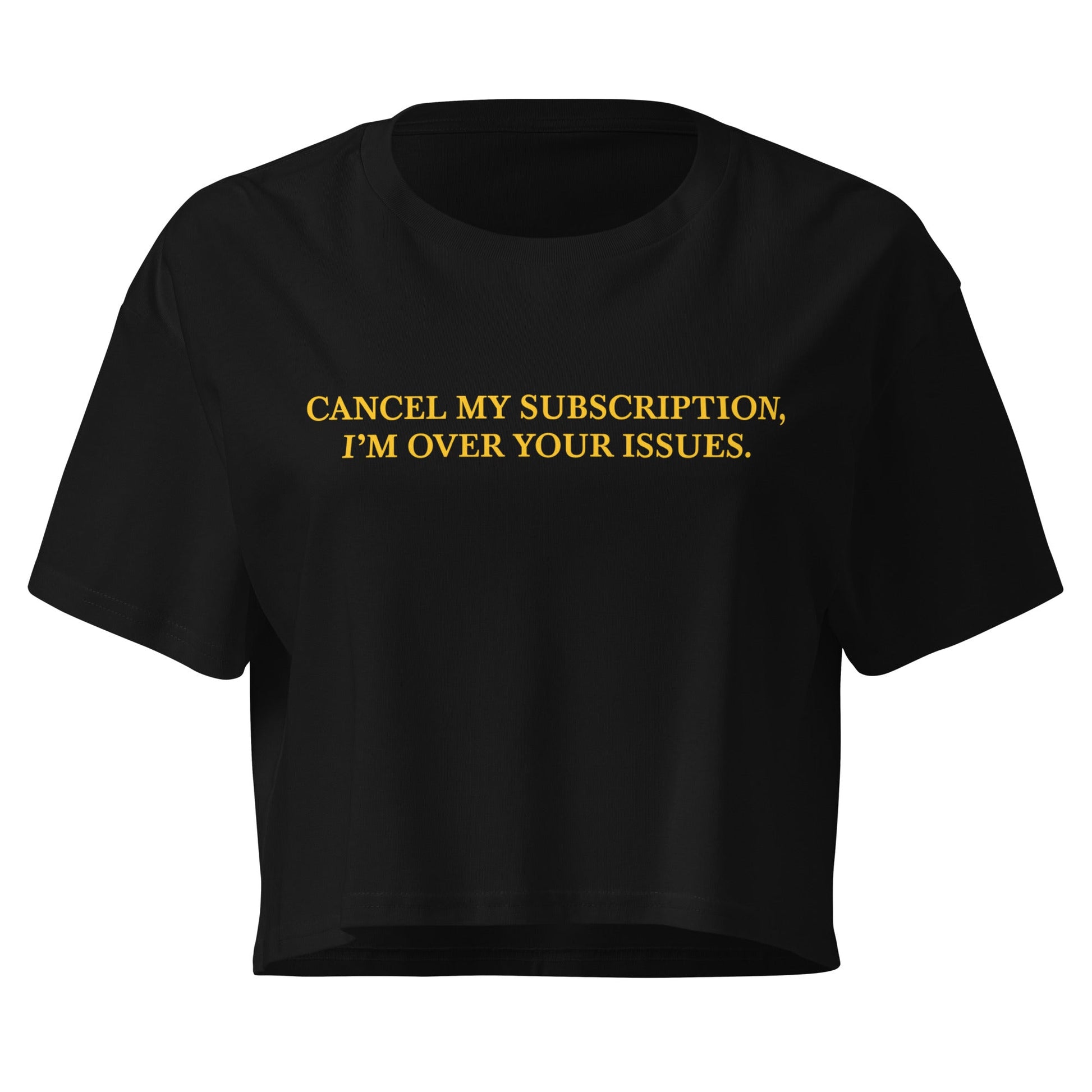 Cancel My Subscription, I’m Over Your Issues Crop Top - ninanush