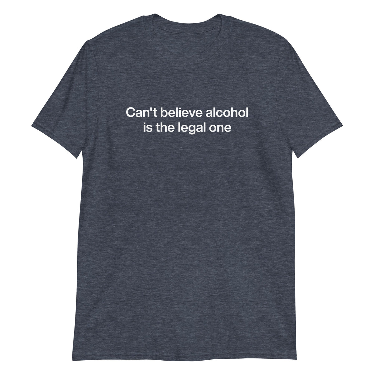 Can't Believe Alcohol Is The Legal One T-Shirt - ninanush