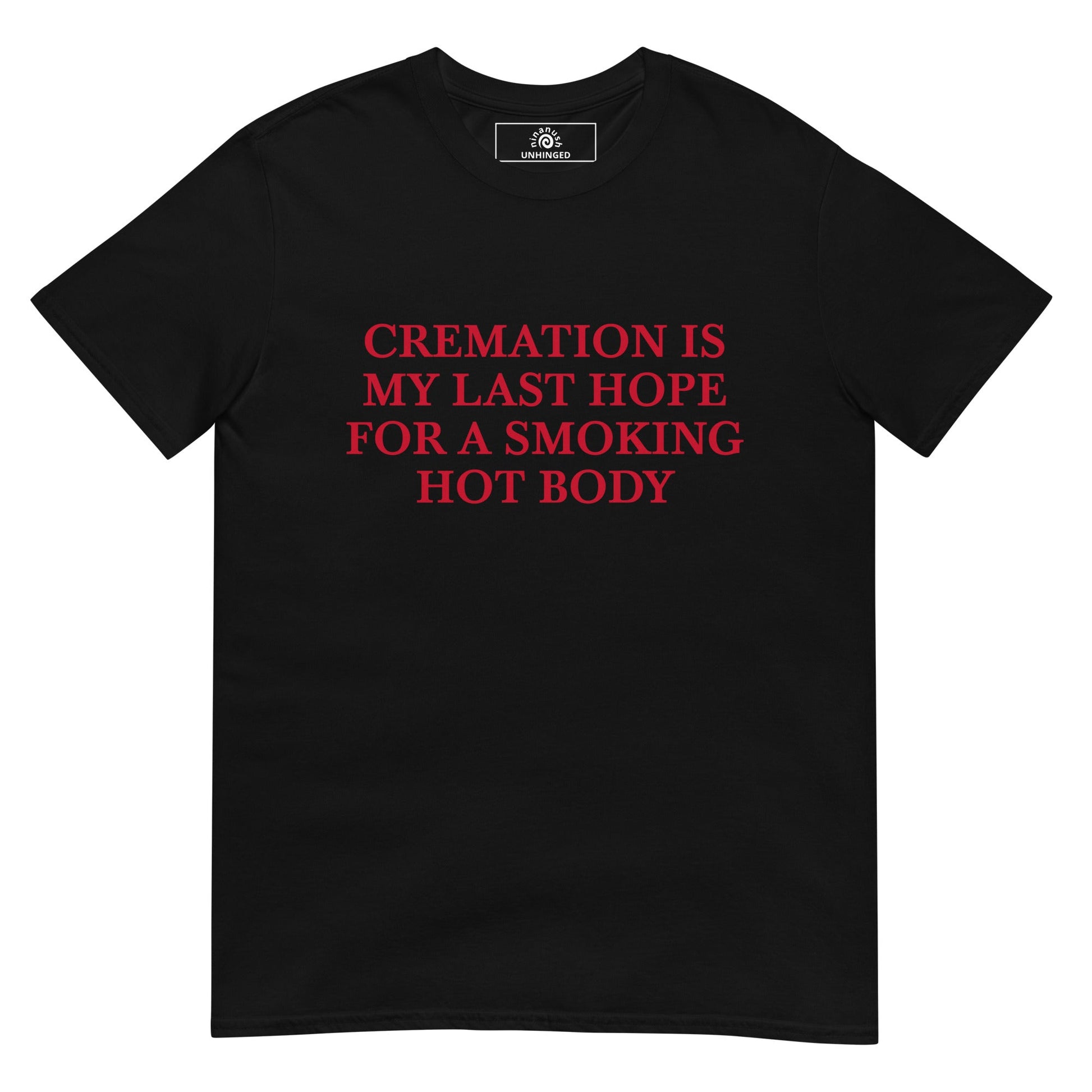Cremation Is My Last Hope for a Smoking Hot Body T-Shirt | Unhinged Tee - ninanush