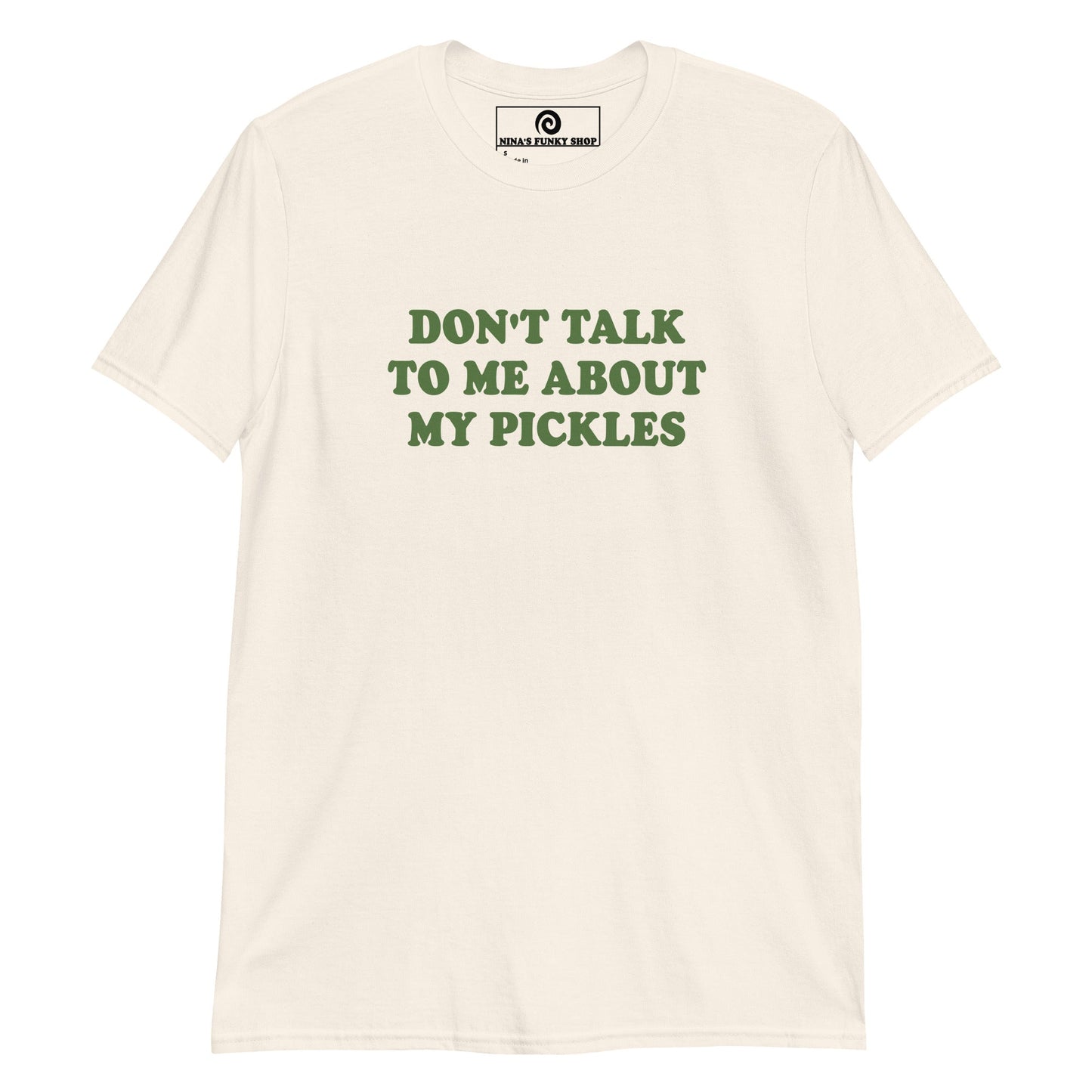 Don't Talk To Me About My Pickles T-Shirt - ninanush