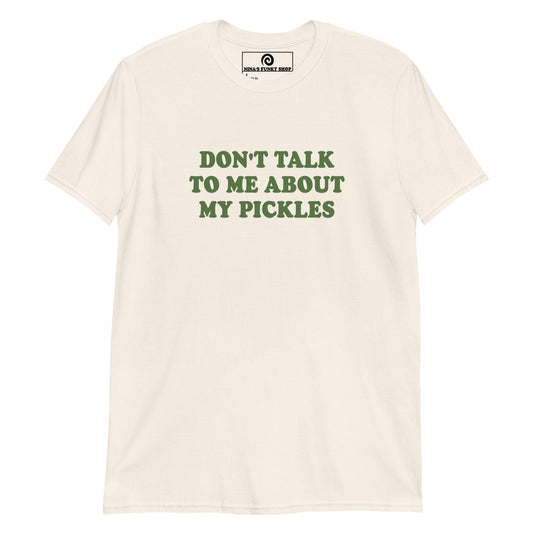 Don't Talk To Me About My Pickles T-Shirt - ninanush