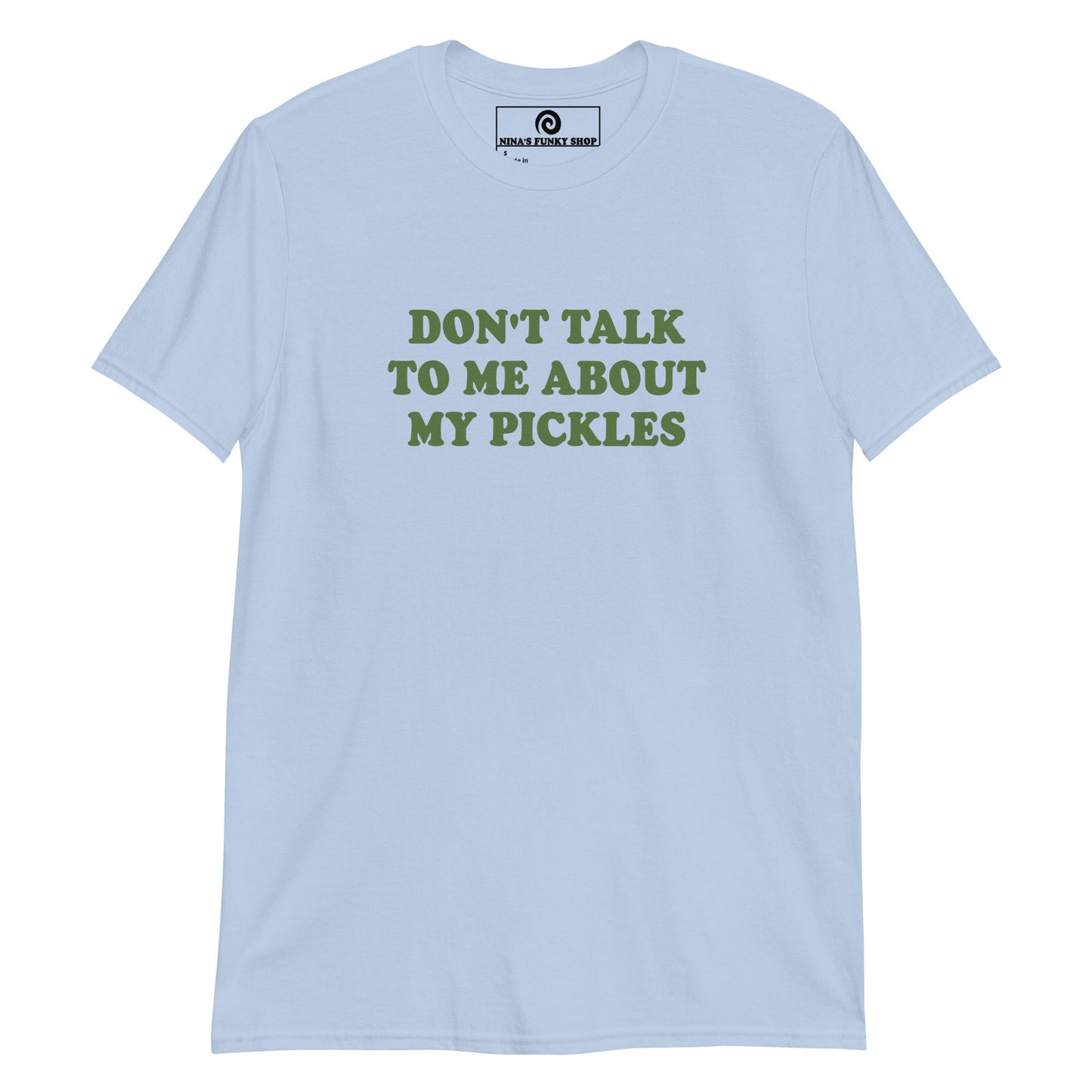 Don't Talk To Me About My Pickles T-Shirt - ninanush