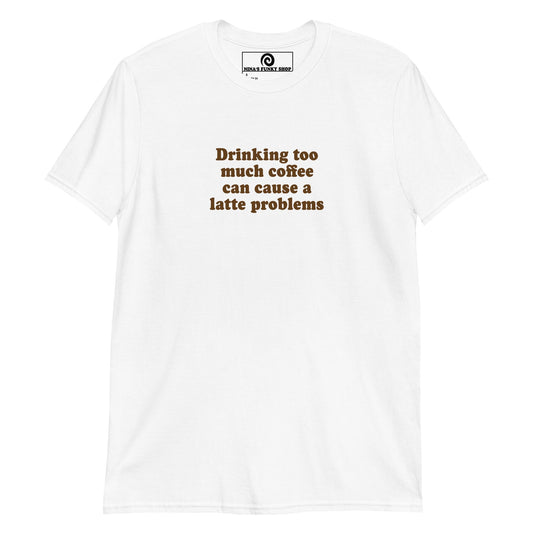 Drinking too much coffee can cause a latte problems T-Shirt - ninanush