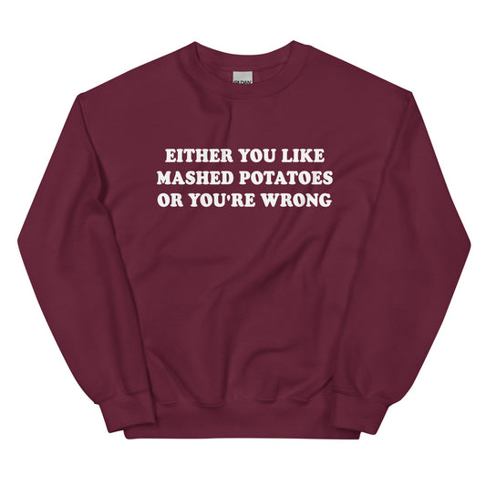 Either You Like Mashed Potatoes Or You're Wrong Sweatshirt - ninanush