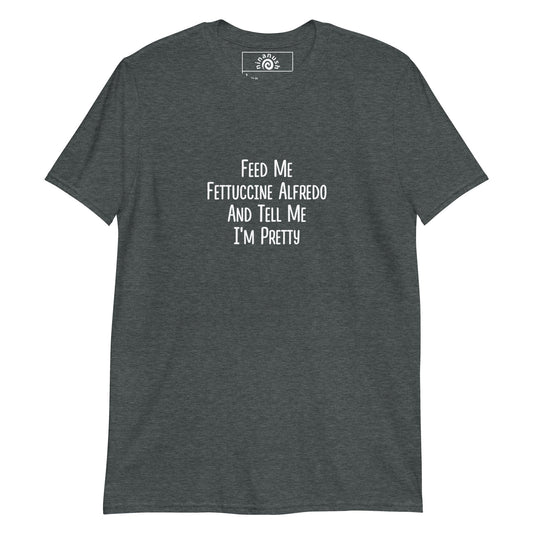 Feed Me Fettuccine Alfredo And Tell Me I'm Pretty T-Shirt - ninanush
