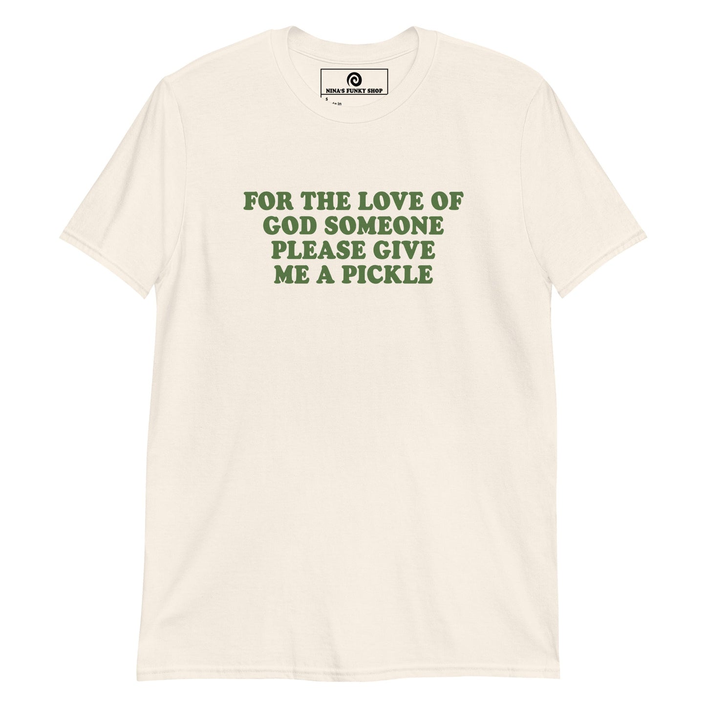 For The Love Of God Someone Please Give Me A Pickle T-Shirt - ninanush