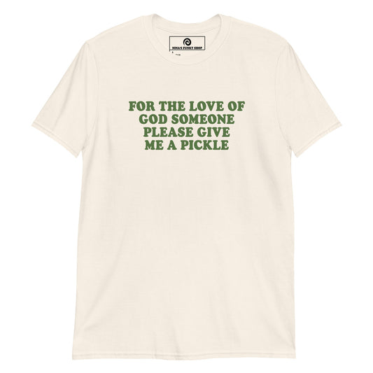 For The Love Of God Someone Please Give Me A Pickle T-Shirt - ninanush