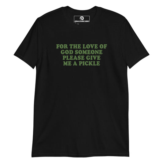 For The Love Of God Someone Please Give Me A Pickle T-Shirt - ninanush