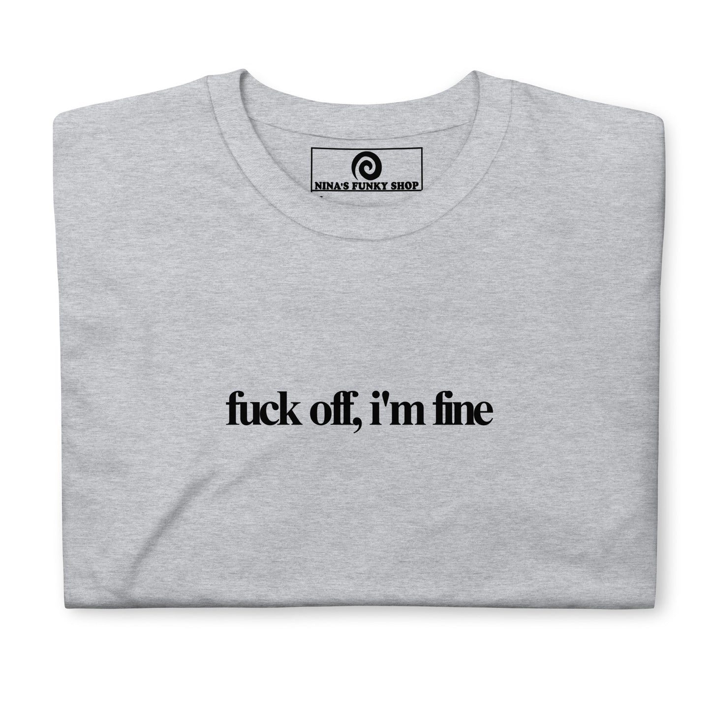 Fuck Off, I'm Fine T-Shirt - ninanush