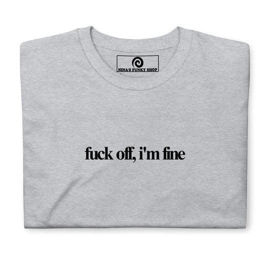 Fuck Off, I'm Fine T-Shirt - ninanush