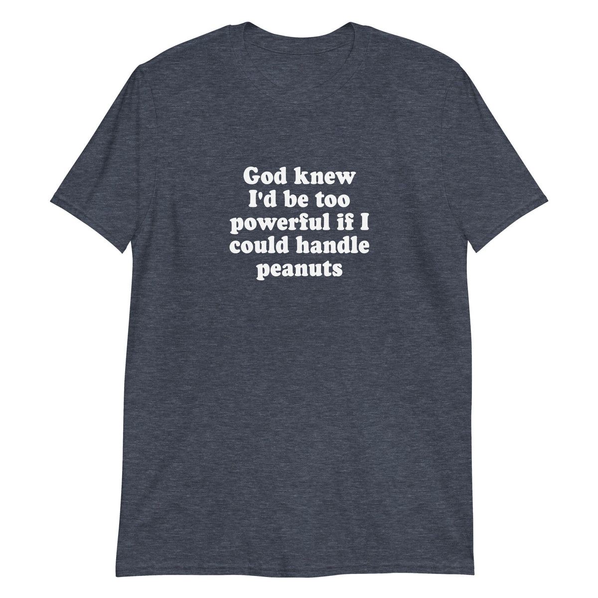 God Knew I'd Be Too Powerful If I Could Handle Peanuts T-Shirt - ninanush