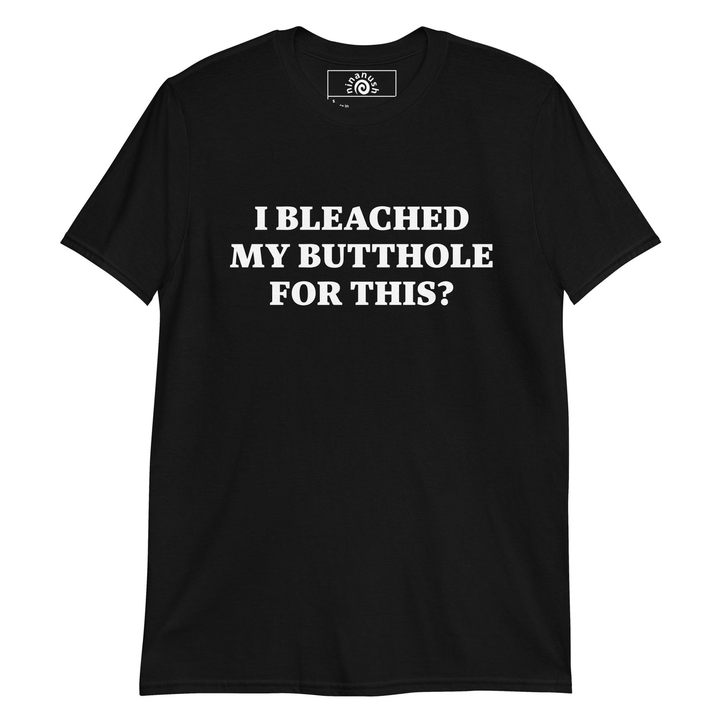 I Bleached My Butthole For This? T-Shirt - ninanush