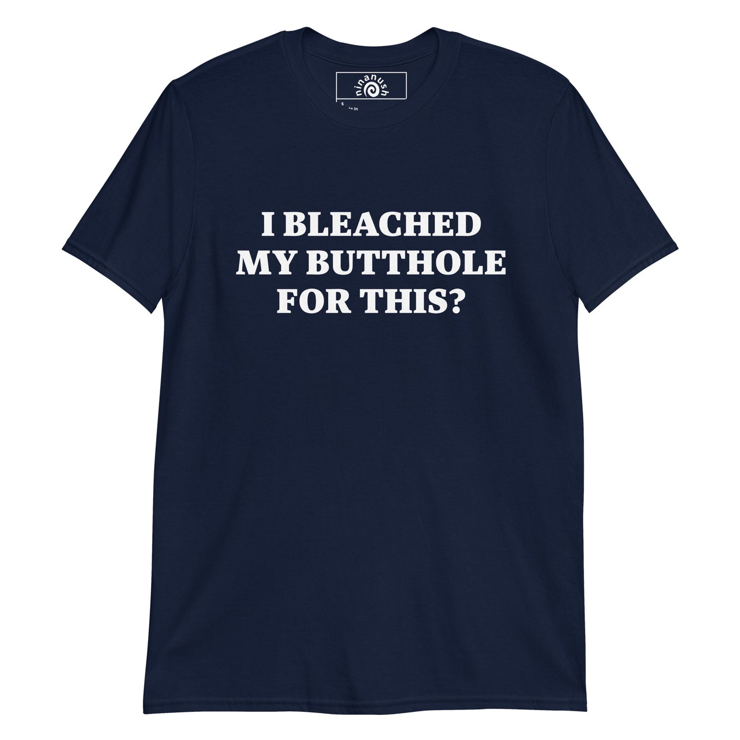 I Bleached My Butthole For This? T-Shirt - ninanush