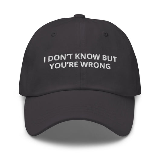 I Don’t Know But You’re Wrong Dad Hat - ninanush