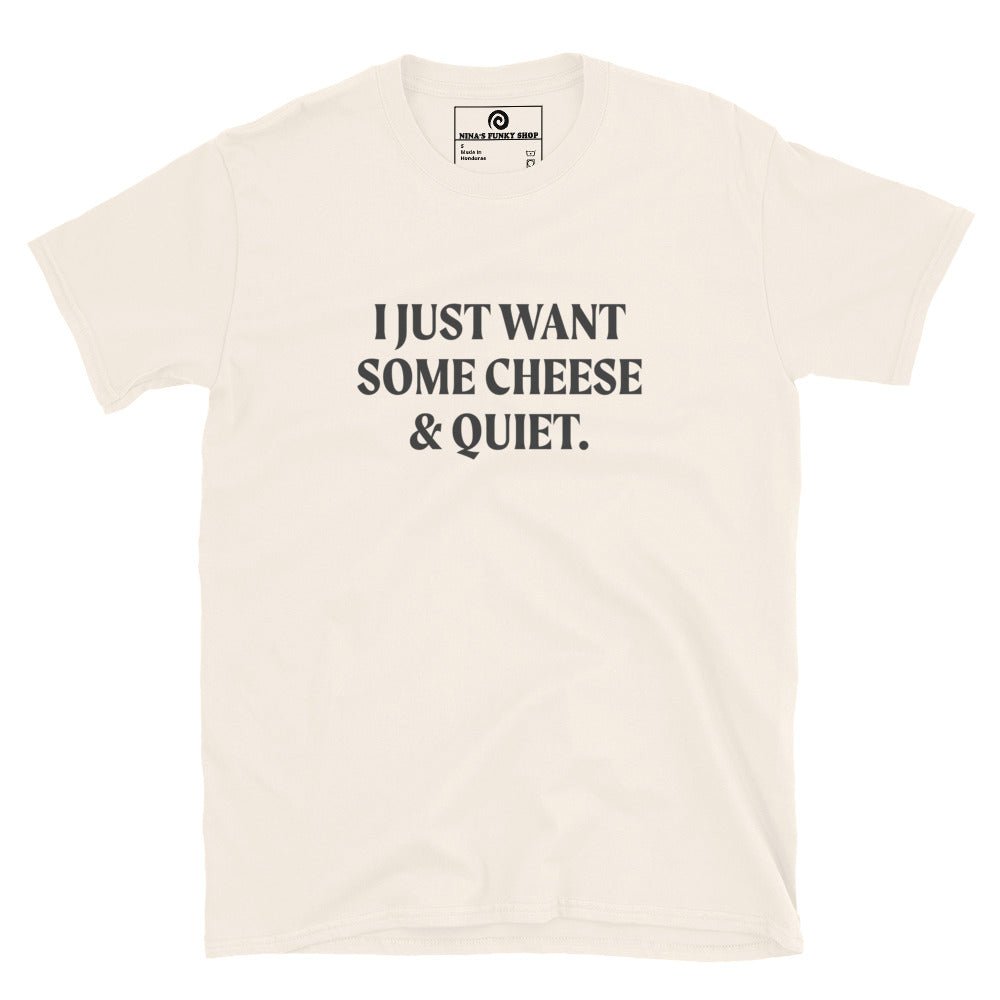 I Just Want Some Cheese & Quiet T-Shirt - ninanush