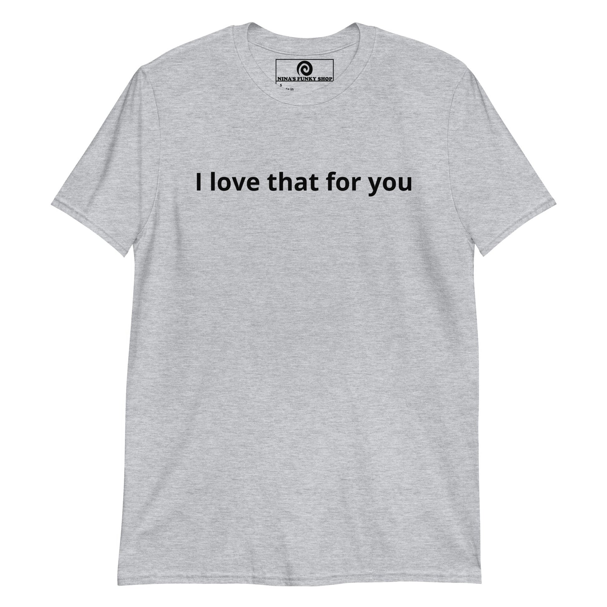 I Love That For You T-Shirt - ninanush