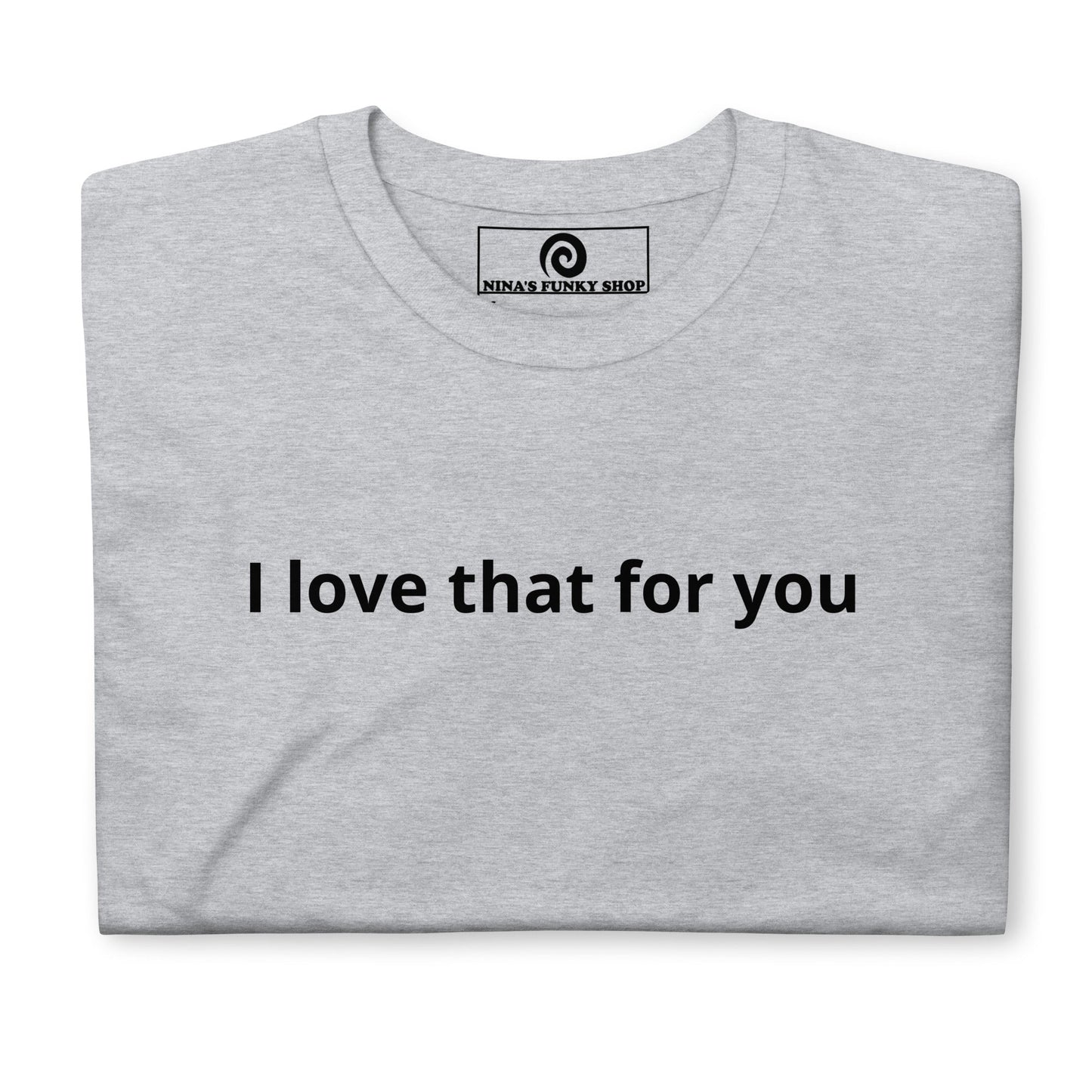 I Love That For You T-Shirt - ninanush