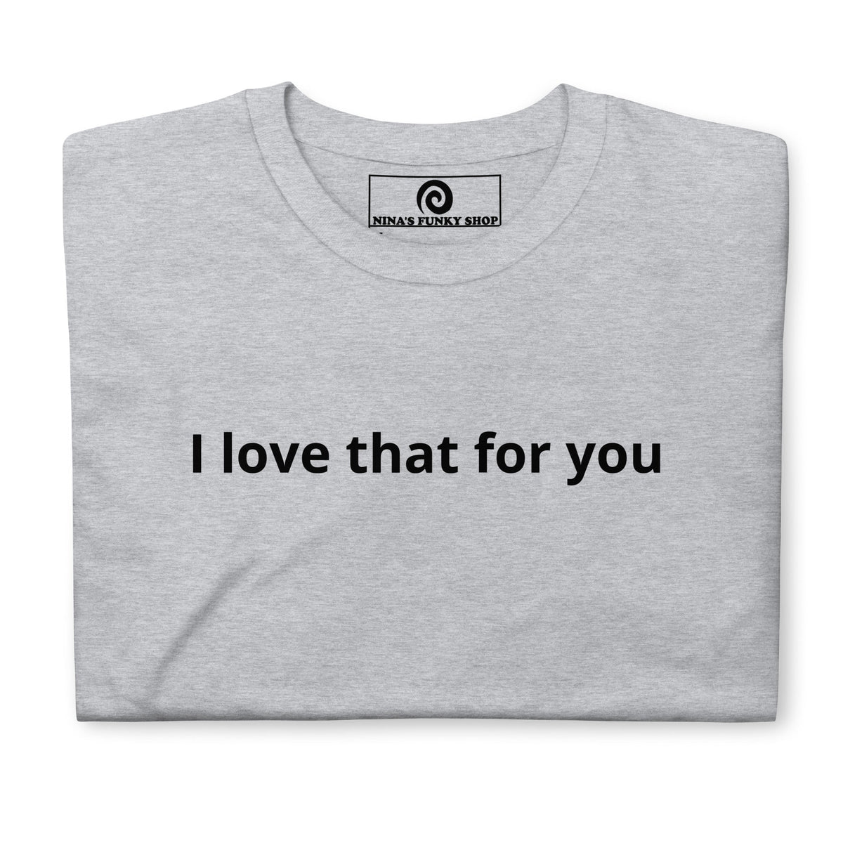 I Love That For You T-Shirt - ninanush