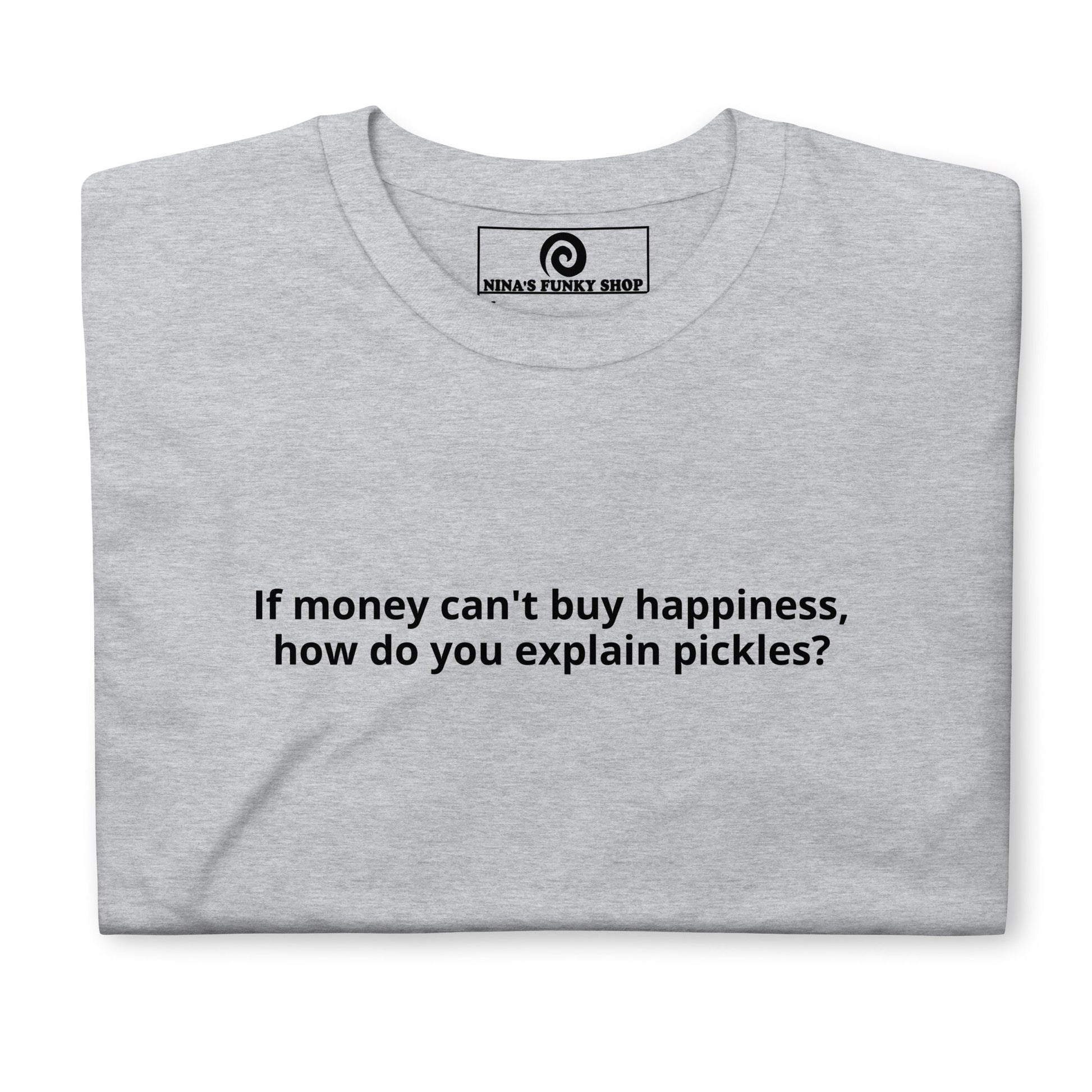 If Money Can't Buy Happiness, How Do You Explain Pickles? T-Shirt - ninanush