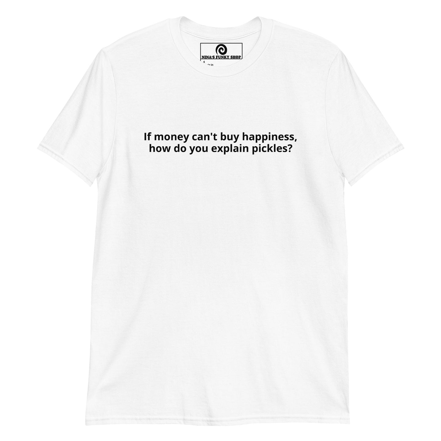 If Money Can't Buy Happiness, How Do You Explain Pickles? T-Shirt - ninanush