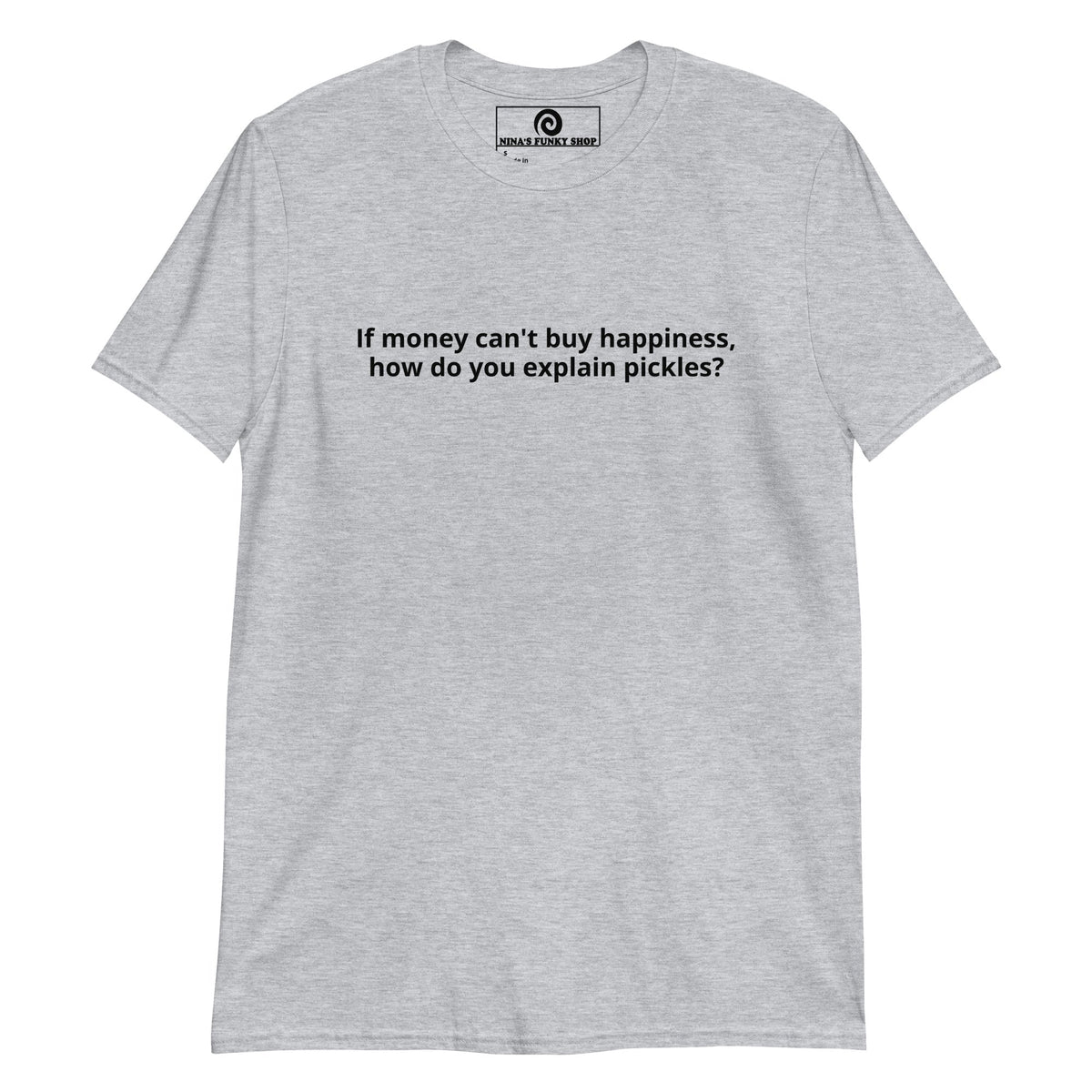 If Money Can't Buy Happiness, How Do You Explain Pickles? T-Shirt - ninanush