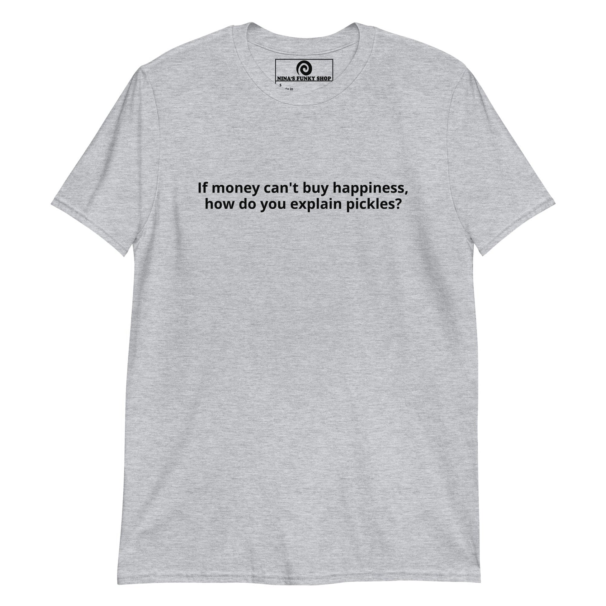 If Money Can't Buy Happiness, How Do You Explain Pickles? T-Shirt - ninanush