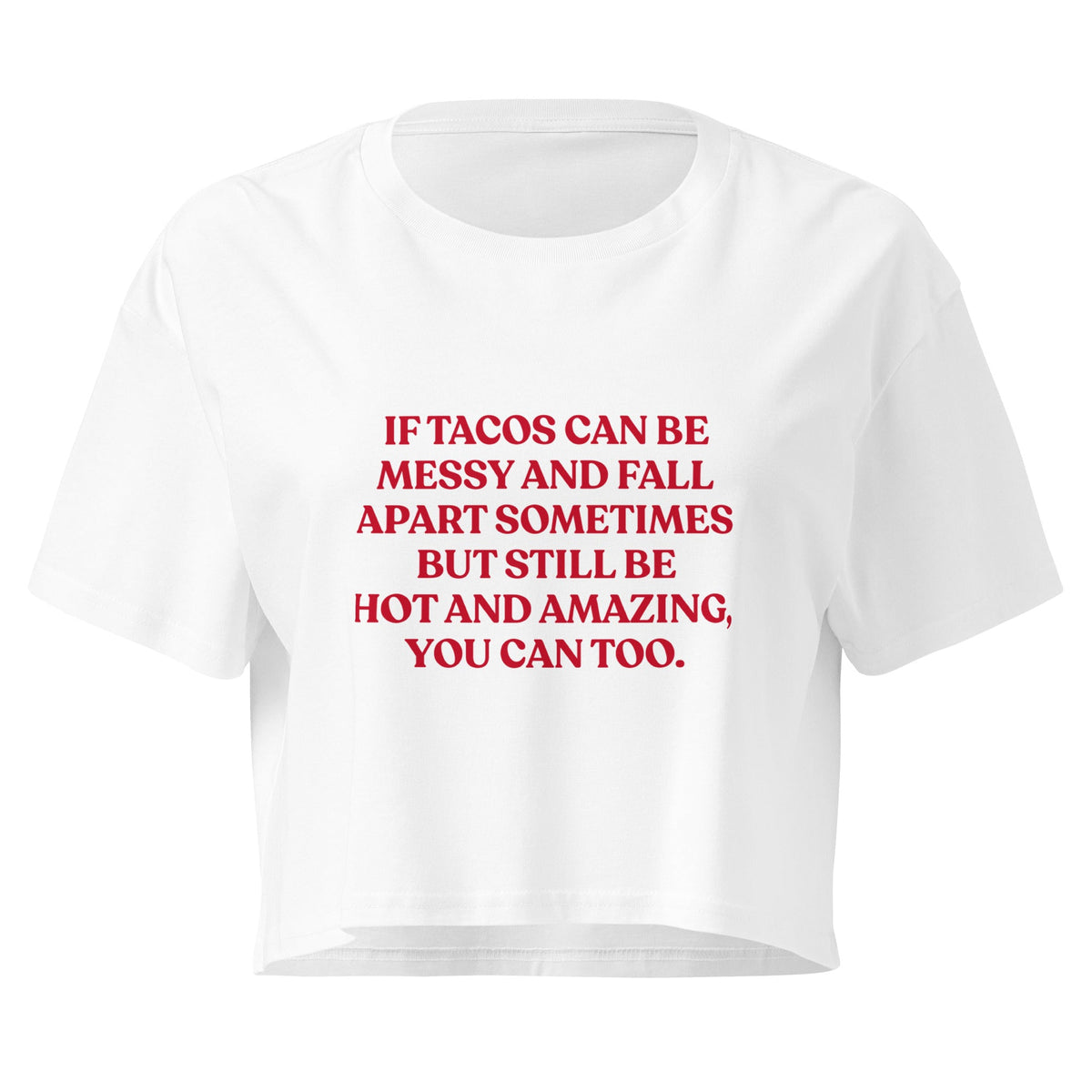 If Tacos Can Be Messy And Fall Apart Sometimes But Still Be Hot And Amazing You Can Too Crop Top - ninanush
