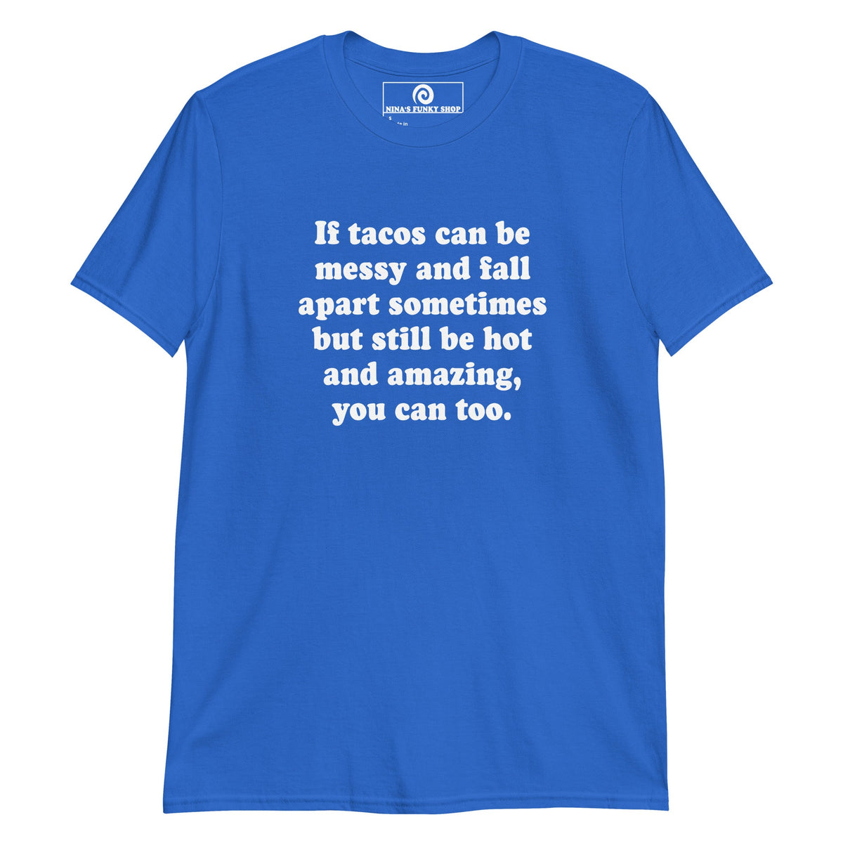 If Tacos Can Be Messy And Fall Apart Sometimes But Still Be Hot And Amazing, You Can Too T-Shirt - ninanush