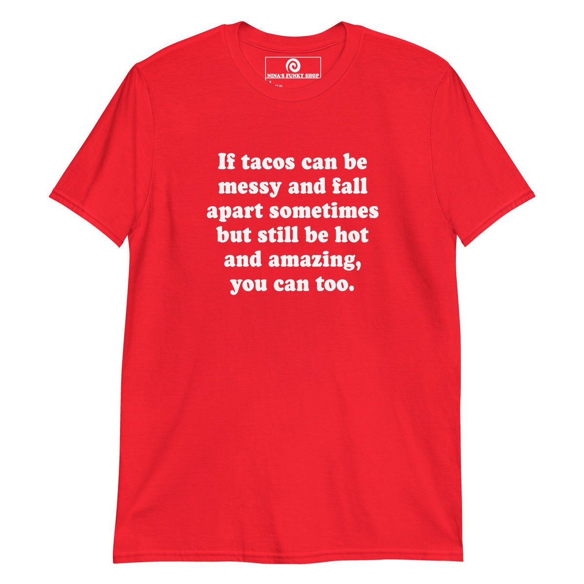If Tacos Can Be Messy And Fall Apart Sometimes But Still Be Hot And Amazing, You Can Too T-Shirt - ninanush