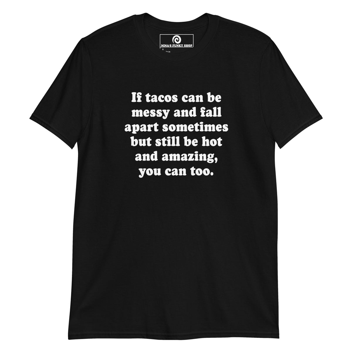 If Tacos Can Be Messy And Fall Apart Sometimes But Still Be Hot And Amazing, You Can Too T-Shirt - ninanush